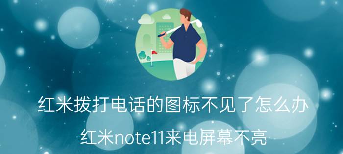 红米拨打电话的图标不见了怎么办 红米note11来电屏幕不亮？